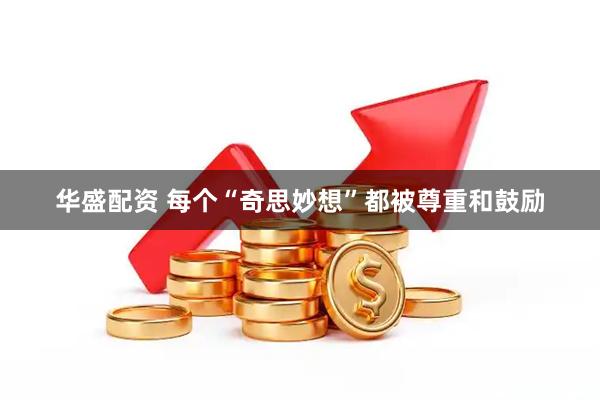 华盛配资 每个“奇思妙想”都被尊重和鼓励