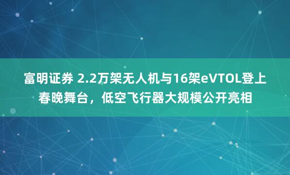 富明证券 2.2万架无人机与16架eVTOL登上春晚舞台，低空飞行器大规模公开亮相