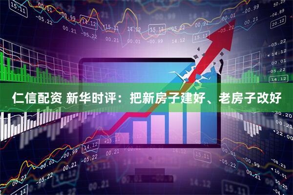 仁信配资 新华时评：把新房子建好、老房子改好