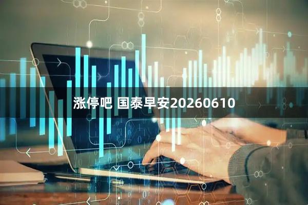 涨停吧 国泰早安20260610