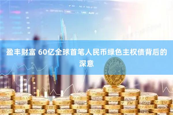 盈丰财富 60亿全球首笔人民币绿色主权债背后的深意