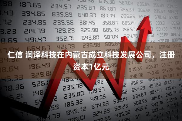 仁信 润泽科技在内蒙古成立科技发展公司，注册资本1亿元