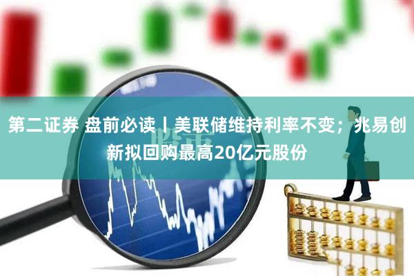 第二证券 盘前必读丨美联储维持利率不变；兆易创新拟回购最高20亿元股份
